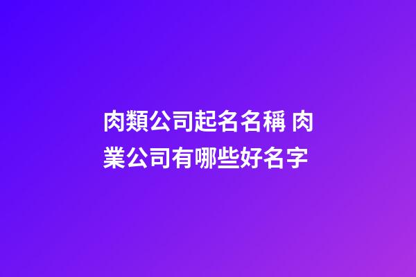 肉類公司起名名稱 肉業公司有哪些好名字-第1張-公司起名-玄機派